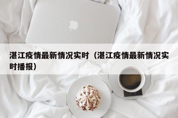 湛江疫情最新情况实时(湛江疫情最新情况实时播报)