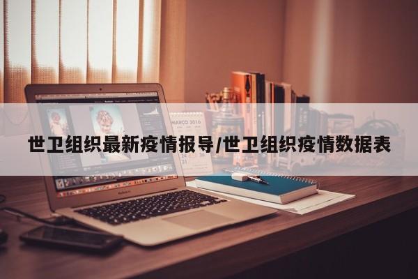 世卫组织最新疫情报导/世卫组织疫情数据表