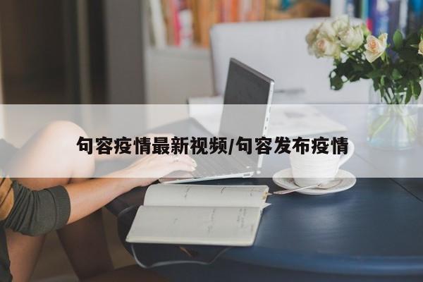 句容疫情最新视频/句容发布疫情