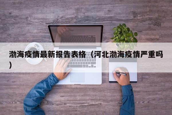 渤海疫情最新报告表格(河北渤海疫情严重吗)
