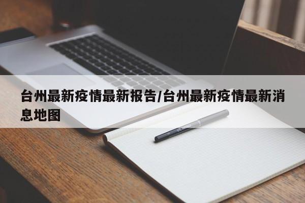 台州最新疫情最新报告/台州最新疫情最新消息地图