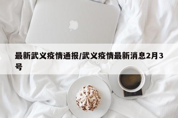 最新武义疫情通报/武义疫情最新消息2月3号