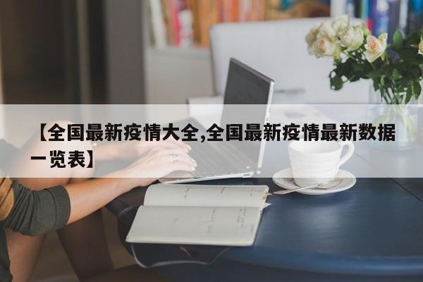【全国最新疫情大全,全国最新疫情最新数据一览表】