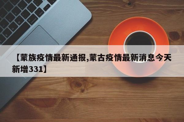 【蒙族疫情最新通报,蒙古疫情最新消息今天新增331】