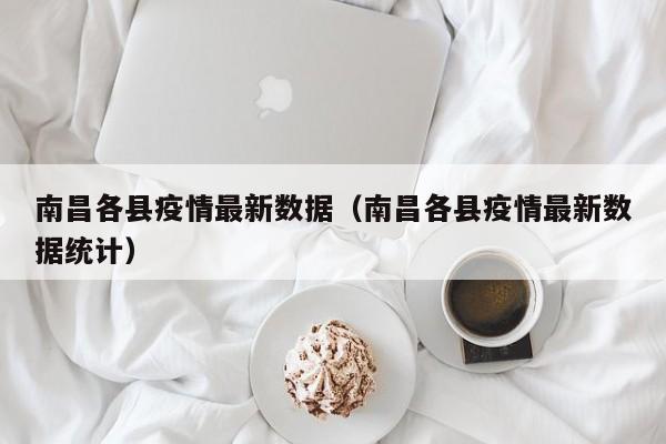 南昌各县疫情最新数据(南昌各县疫情最新数据统计)