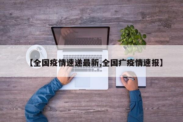 【全国疫情速递最新,全国疒疫情速报】