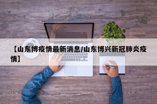 【山东博疫情最新消息/山东博兴新冠肺炎疫情】