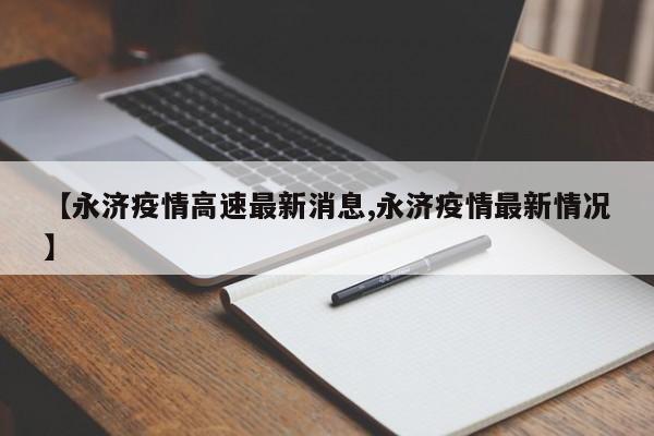 【永济疫情高速最新消息,永济疫情最新情况】