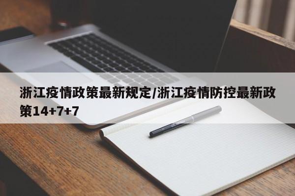 浙江疫情政策最新规定/浙江疫情防控最新政策14+7+7
