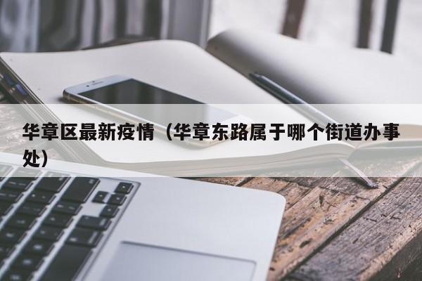 华章区最新疫情(华章东路属于哪个街道办事处)