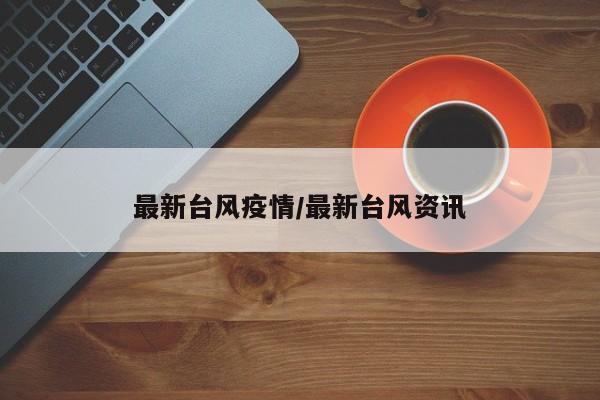最新台风疫情/最新台风资讯