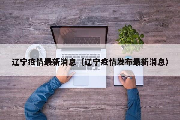 辽宁疫情最新消息(辽宁疫情发布最新消息)
