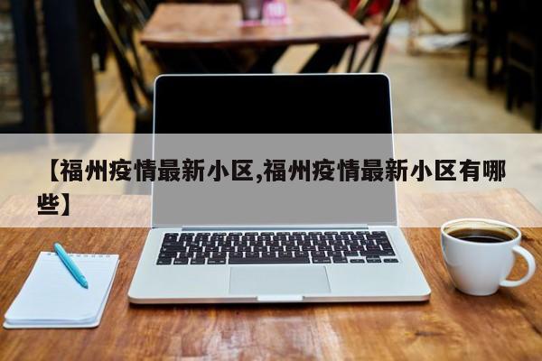 【福州疫情最新小区,福州疫情最新小区有哪些】