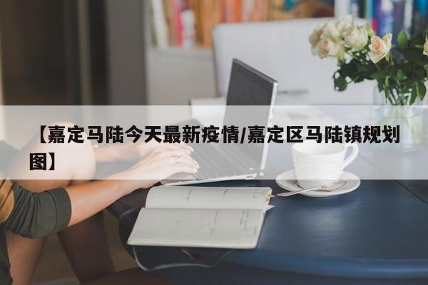 【嘉定马陆今天最新疫情/嘉定区马陆镇规划图】