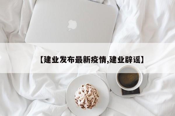 【建业发布最新疫情,建业辟谣】
