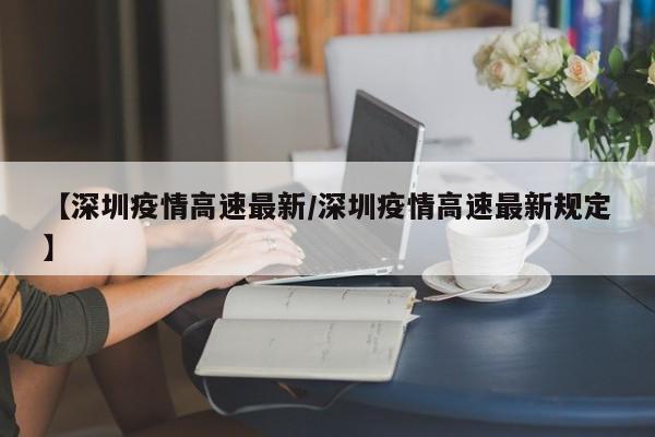 【深圳疫情高速最新/深圳疫情高速最新规定】