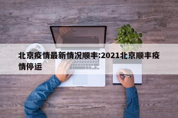 北京疫情最新情况顺丰:2021北京顺丰疫情停运