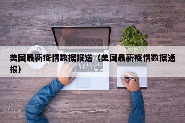 美国最新疫情数据报送(美国最新疫情数据通报)
