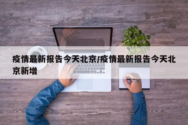 疫情最新报告今天北京/疫情最新报告今天北京新增