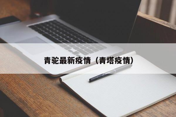 青驼最新疫情(青塔疫情)