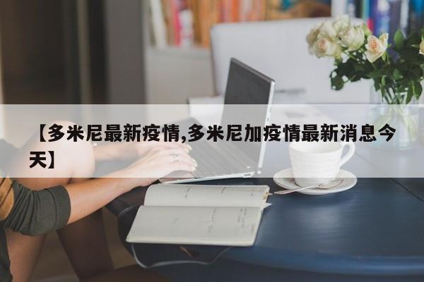 【多米尼最新疫情,多米尼加疫情最新消息今天】