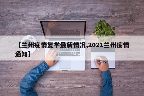 【兰州疫情复学最新情况,2021兰州疫情通知】