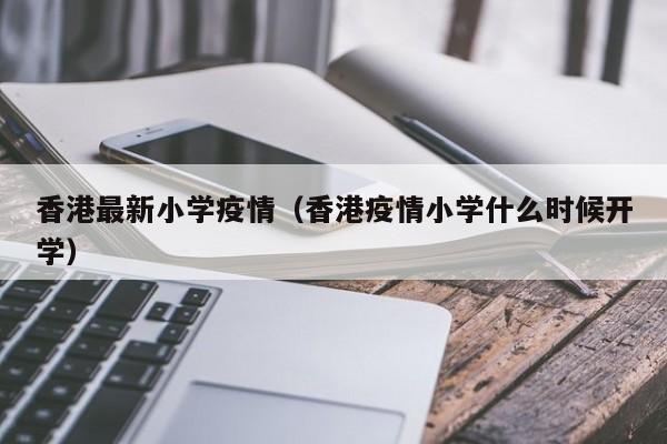 香港最新小学疫情(香港疫情小学什么时候开学)