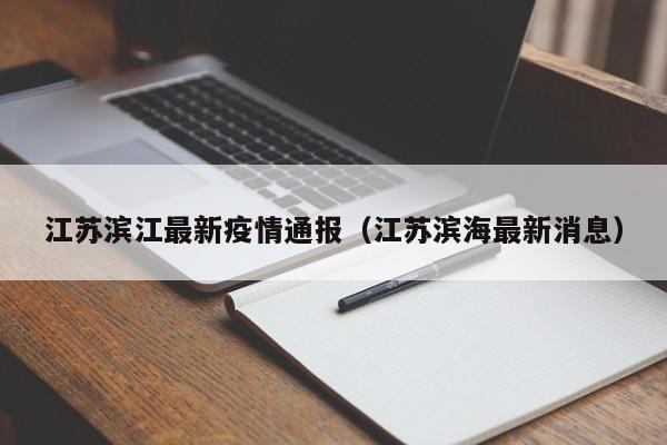 江苏滨江最新疫情通报(江苏滨海最新消息)