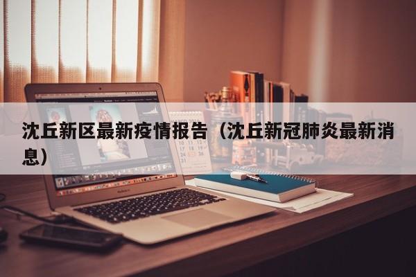 沈丘新区最新疫情报告(沈丘新冠肺炎最新消息)