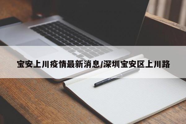宝安上川疫情最新消息/深圳宝安区上川路