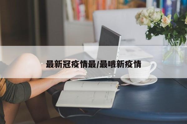 最新冠疫情最/最哦新疫情