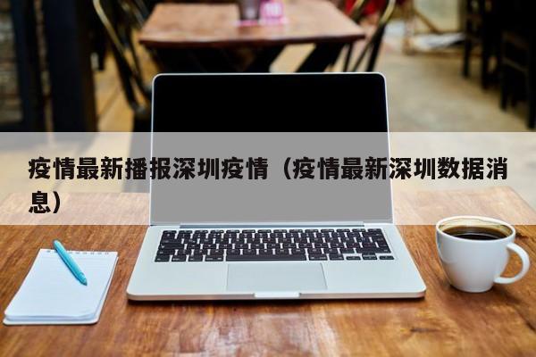 疫情最新播报深圳疫情(疫情最新深圳数据消息)