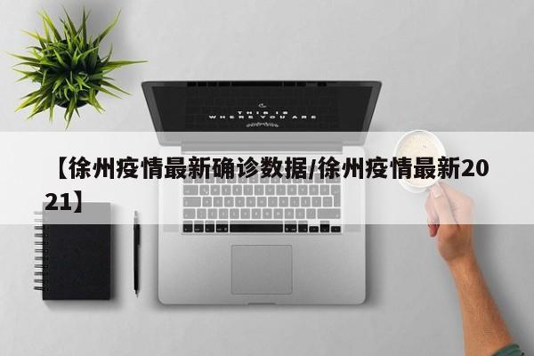 【徐州疫情最新确诊数据/徐州疫情最新2021】