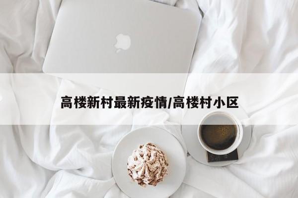 高楼新村最新疫情/高楼村小区