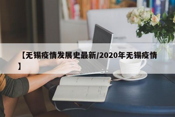 【无锡疫情发展史最新/2020年无锡疫情】