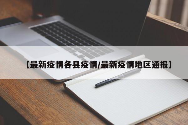 【最新疫情各县疫情/最新疫情地区通报】