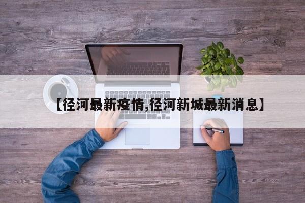 【径河最新疫情,径河新城最新消息】