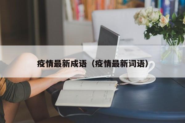 疫情最新成语(疫情最新词语)