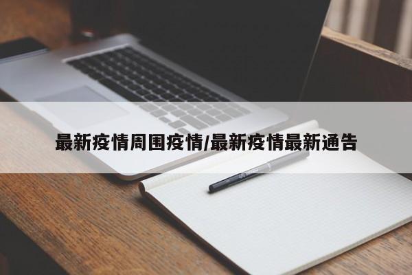 最新疫情周围疫情/最新疫情最新通告