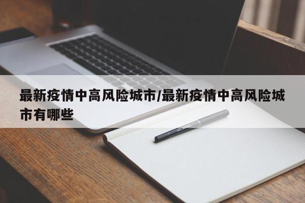 最新疫情中高风险城市/最新疫情中高风险城市有哪些