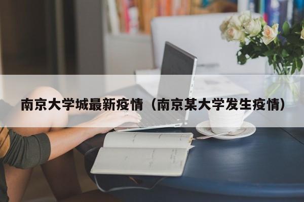 南京大学城最新疫情(南京某大学发生疫情)