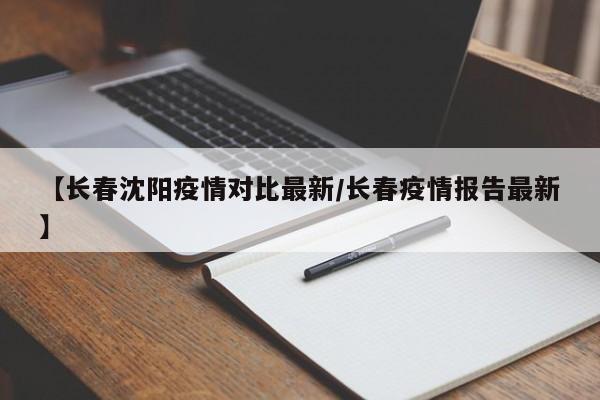 【长春沈阳疫情对比最新/长春疫情报告最新】
