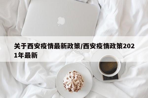 关于西安疫情最新政策/西安疫情政策2021年最新
