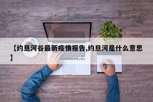 【约旦河谷最新疫情报告,约旦河是什么意思】