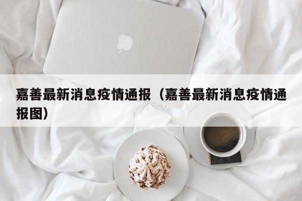 嘉善最新消息疫情通报(嘉善最新消息疫情通报图)