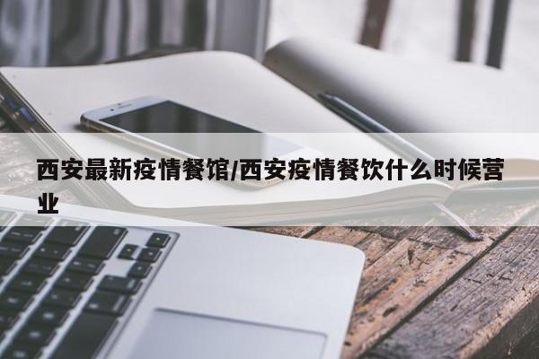 西安最新疫情餐馆/西安疫情餐饮什么时候营业