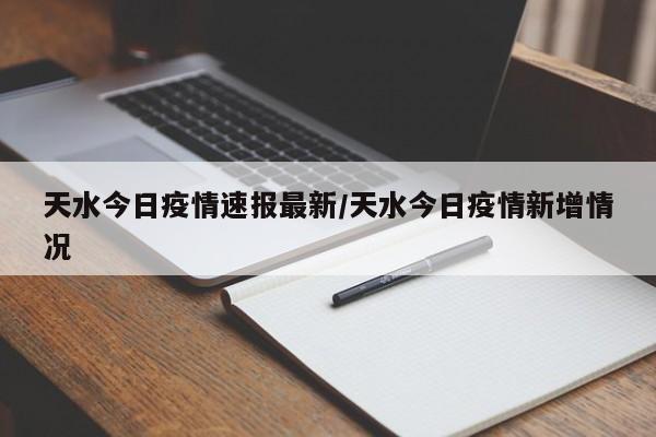 天水今日疫情速报最新/天水今日疫情新增情况