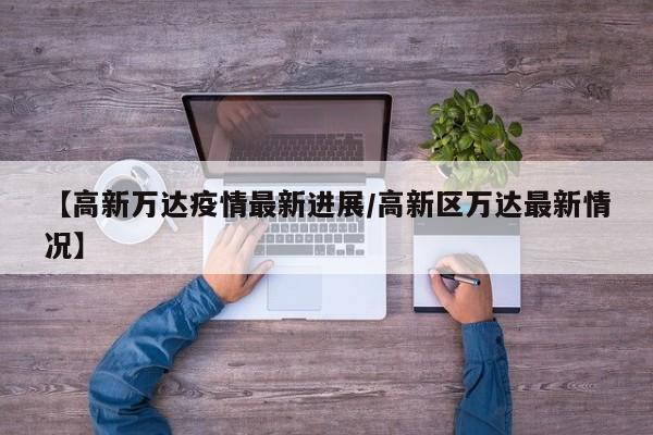 【高新万达疫情最新进展/高新区万达最新情况】