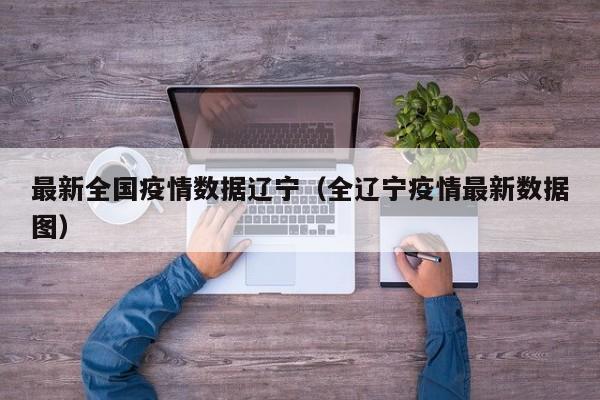 最新全国疫情数据辽宁(全辽宁疫情最新数据图)