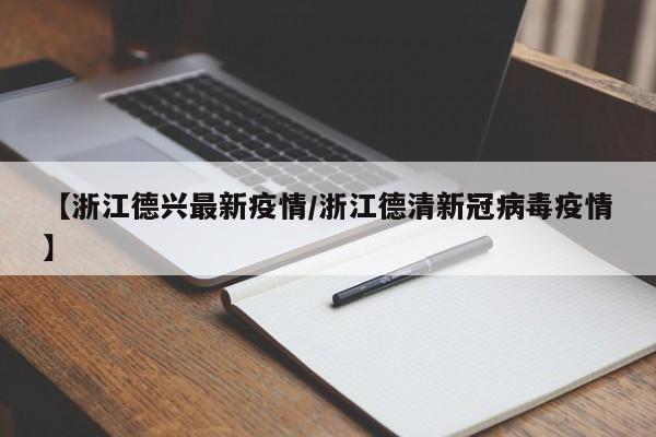 【浙江德兴最新疫情/浙江德清新冠病毒疫情】